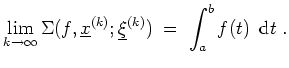 $ \mbox{$\displaystyle
\lim_{k\to\infty} \Sigma(f,\underline {x}^{(k)};\underline {\xi}^{(k)})\; =\; \int_a^b f(t)\,{\mbox{d}}t \;.
$}$