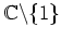 $ \mathbb{C}\backslash\{1\}$