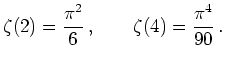 $\displaystyle \zeta (2) = \frac {\pi ^ 2}{6}\,, \qquad \zeta (4) = \frac {\pi ^ 4}{90}\,.
$