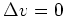 $ \mbox{$\Delta v = 0$}$