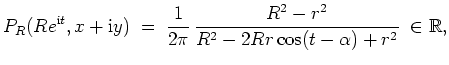 $ \mbox{$\displaystyle
P_R(Re^{\mathrm{i}t},x+\mathrm{i}y)\; =\; \frac{1}{2\pi}\,
\frac{R^2 - r^2}{R^2 - 2Rr\cos(t - \alpha) + r^2}\; \in\mathbb{R},
$}$