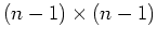 $ \mbox{$(n-1)\times (n-1)$}$