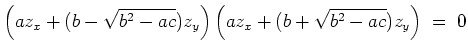 $ \mbox{$\displaystyle
\left( a z_x + (b - \sqrt{b^2-ac}) z_y\right)\left( a z_x + (b + \sqrt{b^2-ac}) z_y\right) \; =\; 0
$}$