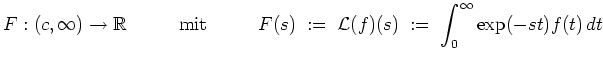 $ \mbox{$\displaystyle
F:(c,\infty)\to\mathbb{R}\hspace*{1cm}\text{ mit }\hspac...
... \;{\operatorname{\mathcal{L}}}(f)(s) \; :=\; \int_0^\infty\exp(-st)f(t)\,dt
$}$