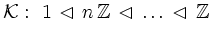 $\displaystyle {\cal K} : \ 1 \, \lhd \, n \, \mathbb{Z} \, \lhd \, \ldots \, \lhd \, \mathbb{Z}
$