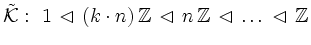 $\displaystyle {\cal \tilde{K}}: \ 1 \, \lhd \, (k\cdot n) \, \mathbb{Z} \, \lhd \, n \, \mathbb{Z}\, \lhd \, \ldots \, \lhd \, \mathbb{Z}
$