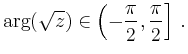 $\displaystyle \operatorname{arg}(\sqrt{z})\in\left(-\frac{\pi}{2},\frac{\pi}{2}\right]\,.$