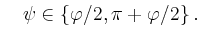 $\displaystyle \quad
\psi\in\{\varphi/2,\pi+\varphi/2\}\,.
$