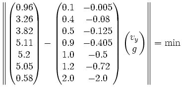 $\displaystyle \left\Vert
\begin{pmatrix}
0.96 \\ 3.26 \\ 3.82 \\ 5.11 \\ 5.2 \\...
... -2.0
\end{pmatrix}\begin{pmatrix}
v_y \\ g
\end{pmatrix}
\right\Vert = \min
$