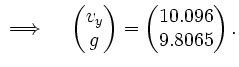 $\displaystyle \implies \quad \begin{pmatrix}v_y \\ g \end{pmatrix} = \begin{pmatrix}10.096 \\ 9.8065 \end{pmatrix}.$