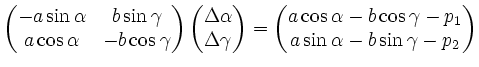 $\displaystyle \begin{pmatrix}
-a \sin \alpha & b \sin \gamma \\
a \cos \alpha ...
...s \alpha -b \cos \gamma -p_1\\
a \sin \alpha -b \sin \gamma -p_2
\end{pmatrix}$