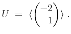 $\displaystyle U \;=\; \langle\begin{pmatrix}-2 \\ \hfill 1\end{pmatrix}\rangle\;.
$