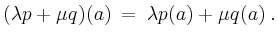 $\displaystyle (\lambda p + \mu q)(a) \;=\; \lambda p(a) + \mu q(a) \;.
$