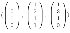 $\displaystyle (
\left(\begin{array}{r} 1\\ 0\\ 1\\ 0\end{array}\right),\;
\left...
...\end{array}\right),\;
\left(\begin{array}{r} 1\\ 3\\ 1\\ 0\end{array}\right)
)
$