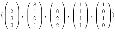 $\displaystyle (
\left(\begin{array}{r} 1\\ 2\\ 3\\ 3\end{array}\right),\;
\left...
...\end{array}\right),\;
\left(\begin{array}{r} 1\\ 0\\ 1\\ 0\end{array}\right)
)
$