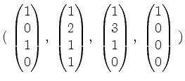 $\displaystyle (\;\begin{pmatrix}1\\ 0\\ 1\\ 0\end{pmatrix},\; \begin{pmatrix}1\...
...ix}1\\ 3\\ 1\\ 0\end{pmatrix},\; \begin{pmatrix}1\\ 0\\ 0\\ 0\end{pmatrix} \;)
$