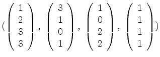 $\displaystyle (
\left(\begin{array}{r} 1\\ 2\\ 3\\ 3\end{array}\right),\;
\left...
...\end{array}\right),\;
\left(\begin{array}{r} 1\\ 1\\ 1\\ 1\end{array}\right)
)
$