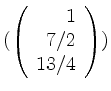 $ (\left(\begin{array}{r} 1\\ 7/2\\ 13/4\end{array}\right))$