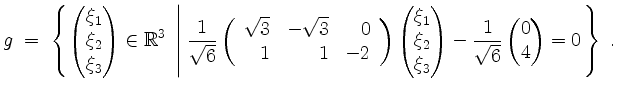 $\displaystyle g \;=\; \left\{ \begin{pmatrix}\xi_1\\ \xi_2\\ \xi_3\end{pmatrix}...
... - \frac{1}{\sqrt{6}}\begin{pmatrix}0 \\ 4\end{pmatrix} = 0\right.\right\}\; .
$