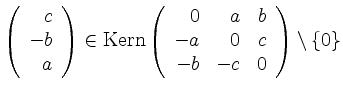 $ \left(\begin{array}{r}c\\ -b\\ a\end{array}\right)\in\operatorname{Kern}\left(\begin{array}{rrr}0&a&b\\ -a&0&c\\ -b&-c&0\end{array}\right)\setminus\{ 0\}$