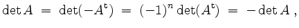 $\displaystyle \det A \;=\; \det(-A^\mathrm{t}) \;=\; (-1)^n \det(A^\mathrm{t}) \;=\; -\det A\; ,
$