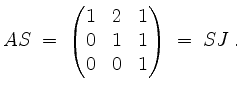 $\displaystyle AS \;=\; \begin{pmatrix}1&2&1\\ 0&1&1\\ 0&0&1\end{pmatrix} \;=\; SJ \;.
$