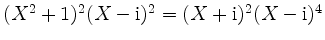 $ (X^2+1)^2(X - \mathrm{i})^2 = (X + \mathrm{i})^2(X - \mathrm{i})^4$