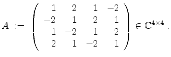 $\displaystyle A \;:=\; \left(\begin{array}{rrrr} 1 & 2 & 1 & -2 \\
-2 & 1 & 2 ...
...1 &-2 & 1 & 2 \\
2 & 1 &-2 & 1
\end{array}\right)\in\mathbb{C}^{4\times 4}\;.
$