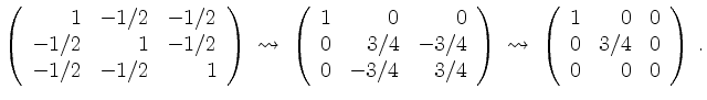 $\displaystyle \left(\begin{array}{rrr}
1 & -1/2& -1/2\\
-1/2 & 1 & -1/2\\
-1/...
...gin{array}{rrr}
1 & 0 & 0\\
0 & 3/4 & 0\\
0 & 0 & 0\\
\end{array}\right)\;.
$