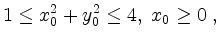 $\displaystyle 1\leq x_0^2+y_0^2\leq 4,\; x_0\geq 0\;,
$