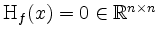 $ \mathrm{H}_f(x)=0\in\mathbb{R}^{n\times n}$