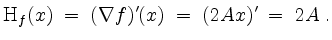 $\displaystyle \mathrm{H}_f(x) \;=\; (\nabla f)'(x) \;=\; (2 A x)' \;=\; 2 A\;.
$