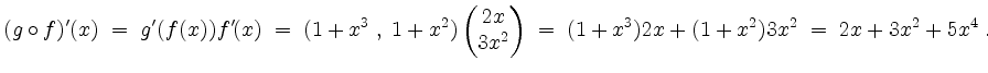 $\displaystyle (g\circ f)'(x) \; =\; g'(f(x)) f'(x) \; = \; (1+x^3\;,\;1+ x^2)\b...
...\ 3x^2 \end{pmatrix} \; =\;
(1+x^3)2x+(1+x^2)3x^2 \; =\; 2x + 3x^2 + 5x^4\; .
$