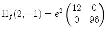 $\displaystyle \mathrm{H}_f(2,-1) = e^{2}
\begin{pmatrix}
12 & 0\\
0 & 96
\end{pmatrix}$