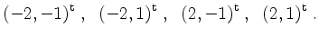 $\displaystyle (-2,-1)^\mathrm{t}\; , \;\; (-2,1)^\mathrm{t}\; , \;\; (2,-1)^\mathrm{t}\; , \;\; (2,1)^\mathrm{t}\; .
$