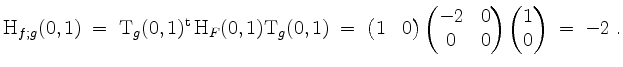 $\displaystyle \mathrm{H}_{f;g}(0,1) \;=\; \mathrm{T}_g(0,1)^\mathrm{t}\, \mathr...
...pmatrix}-2&0\\ 0&0\end{pmatrix}\begin{pmatrix}1 \\ 0\end{pmatrix} \;=\; -2\; .
$