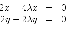 \begin{displaymath}
\begin{array}{rcl}
2x - 4\lambda x & = & 0 \\
2y - 2\lambda y & = & 0\,. \\
\end{array}\end{displaymath}