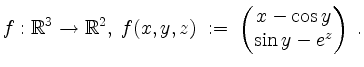 $\displaystyle f:\mathbb{R}^3\to\mathbb{R}^2,\; f(x,y,z) \;:=\; \begin{pmatrix}x-\cos y\\ \sin y-e^z\end{pmatrix}\;.
$