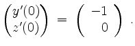 $\displaystyle \begin{pmatrix}y'(0)\\ z'(0)\end{pmatrix}\;=\; \left(\begin{array}{r} -1\\ 0\end{array}\right)\;.
$