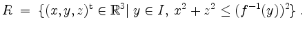 $\displaystyle R \;=\; \{(x,y,z)^\mathrm{t}\in\mathbb{R}^3\vert\; y\in I,\; x^2+z^2\leq (f^{-1}(y))^2\}\;.
$