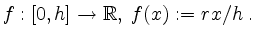 $\displaystyle f:[0,h]\to\mathbb{R},\; f(x):=rx/h\;.
$