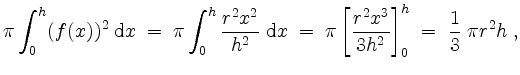 $\displaystyle \pi\int_0^h(f(x))^2\;\mathrm{d}x
\;=\; \pi\int_0^h \dfrac{r^2x^2}...
...;=\; \pi\left[\dfrac{r^2x^3}{3h^2}\right]_0^h
\;=\; \dfrac{1}{3}\;\pi r^2 h\;,
$