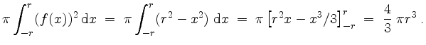 $\displaystyle \pi\int_{-r}^r(f(x))^2\;\mathrm{d}x
\;=\; \pi\int_{-r}^r(r^2-x^2)...
...hrm{d}x
\;=\; \pi\left[r^2x-x^3/3\right]_{-r}^r
\;=\; \dfrac{4}{3}\;\pi r^3\;.
$