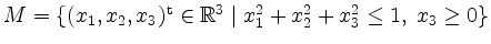 $ M = \{ (x_1,x_2,x_3)^\mathrm{t} \in \mathbb{R}^3 \; \vert\; x_1^2 + x_2^2 + x_3^2 \leq 1,\; x_3 \geq 0 \}$