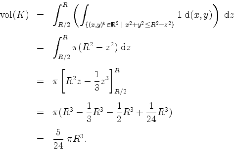 \begin{displaymath}
\begin{array}{rcl}
\mathrm{vol}(K) & = & \displaystyle \int...
... R^3)\vspace{3mm}\\
& = & \dfrac{5}{24}\;\pi R^3.
\end{array}\end{displaymath}