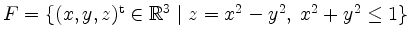 $ F=\{(x,y,z)^\mathrm{t}\in\mathbb{R}^3\;\vert\;z=x^2-y^2,\;x^2+y^2\leq 1\}$