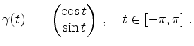 $\displaystyle \gamma(t)\; =\; \begin{pmatrix}\cos t\\ \sin t\end{pmatrix}\;,\quad t\in [-\pi,\pi]\;.
$