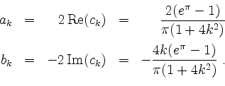 \begin{displaymath}
\begin{array}{rcrcr}
a_k & = & 2\operatorname{Re }(c_k) & ...
...& -\dfrac{4k(e^\pi - 1)}{\pi(1 + 4k^2)} \; . \\
\end{array}
\end{displaymath}