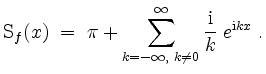 $\displaystyle \mathrm{S}_f(x) \;=\; \pi + \sum_{k = -\infty,\; k\ne 0}^{\infty} \frac{\mathrm{i}}{k}\; e^{\mathrm{i} kx} \; .
$