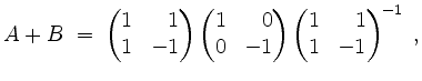 $\displaystyle A + B \;=\; \begin{pmatrix}1&\phantom{-}1\\ 1&-1\end{pmatrix}\beg...
...\\ 0&-1\end{pmatrix}\begin{pmatrix}1&\phantom{-}1\\ 1&-1\end{pmatrix}^{-1}\; ,
$